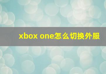 xbox one怎么切换外服